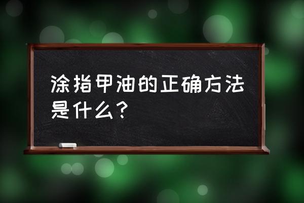 正确的涂指甲油的方法 涂指甲油的正确方法是什么？