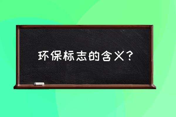 环保标识标牌环保标志 环保标志的含义？