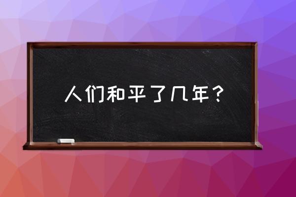 世界和平多久 人们和平了几年？