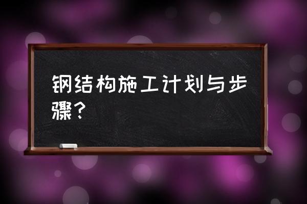 钢结构一般施工步骤 钢结构施工计划与步骤？