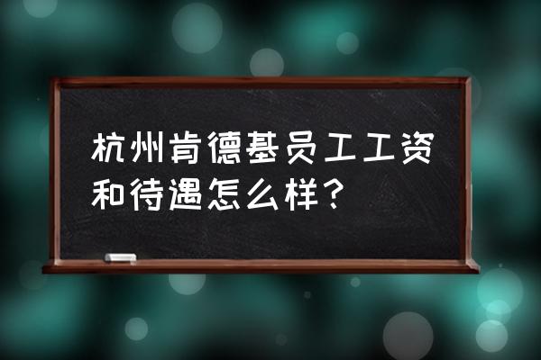 杭州百胜肯德基 杭州肯德基员工工资和待遇怎么样？