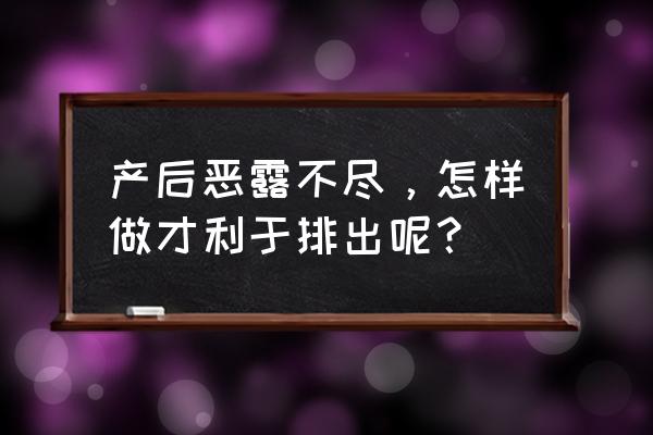 产后十几天了恶露还没干净 产后恶露不尽，怎样做才利于排出呢？