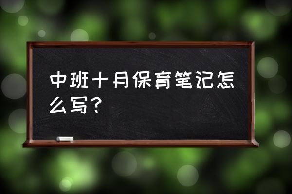 中班教养笔记短篇100字 中班十月保育笔记怎么写？