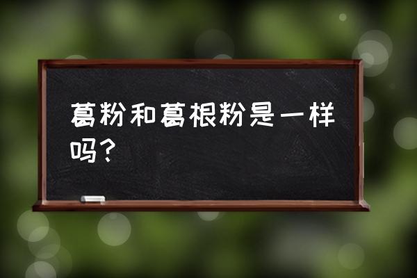 葛根与葛根粉的功效相同吗 葛粉和葛根粉是一样吗？