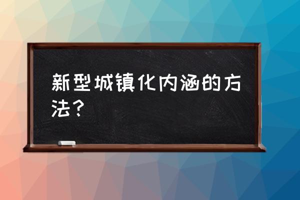 新型城市化概念 新型城镇化内涵的方法？