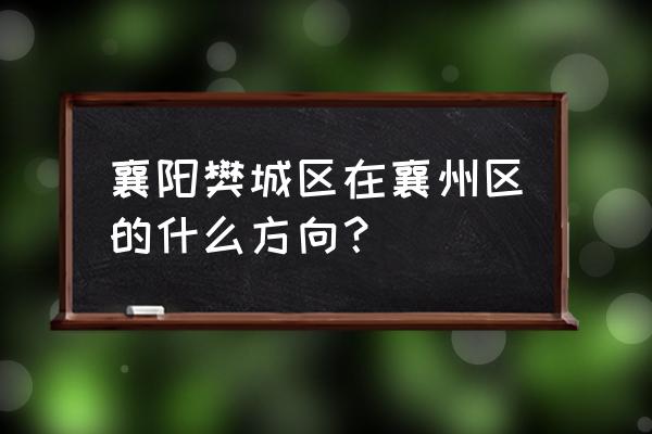 樊城区属于哪个市 襄阳樊城区在襄州区的什么方向？