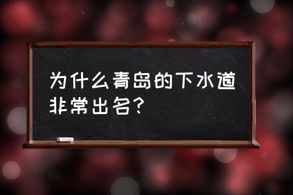 山东青岛下水道 为什么青岛的下水道非常出名？