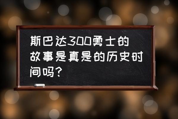 斯巴达勇士是真的吗 斯巴达300勇士的故事是真是的历史时间吗？