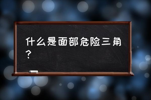 面部危险三角区是哪 什么是面部危险三角？