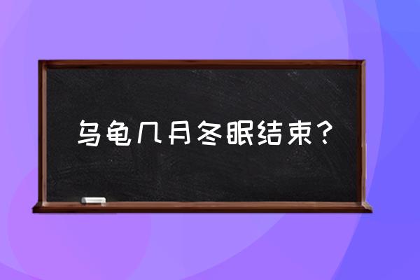 乌龟冬眠到几月份结束 乌龟几月冬眠结束？