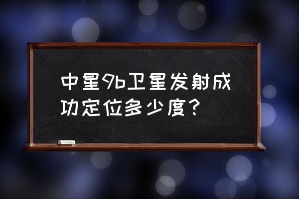 中星9b最新免费参数 中星9b卫星发射成功定位多少度？