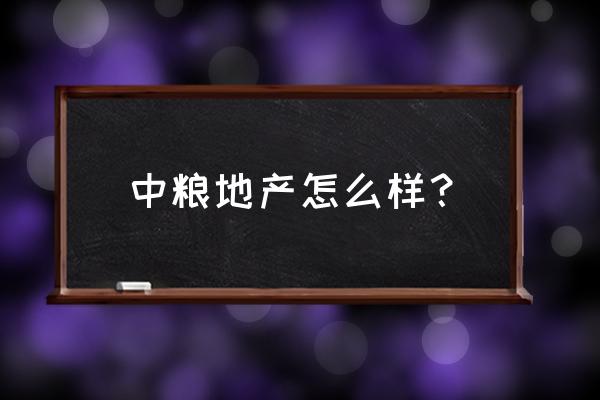 中粮地产怎么样 中粮地产怎么样？