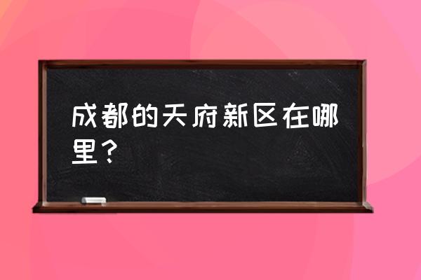 成都天府新区在那个位置 成都的天府新区在哪里？