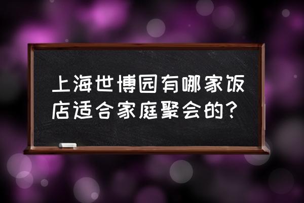 上海花园饭店地址 上海世博园有哪家饭店适合家庭聚会的？