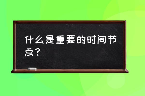 时间节点怎么理解 什么是重要的时间节点？