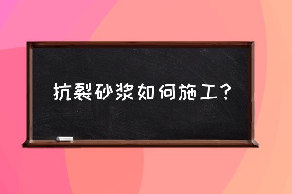 抗裂砂浆怎么施工 抗裂砂浆如何施工？