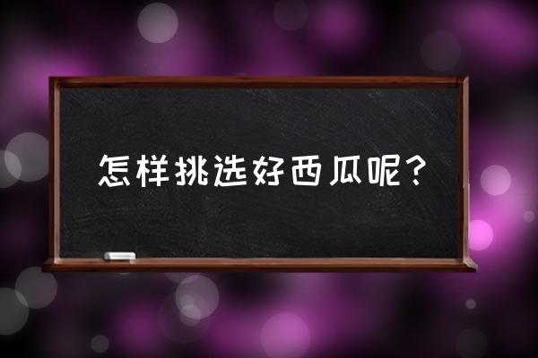 用什么方法才能挑到好西瓜 怎样挑选好西瓜呢？