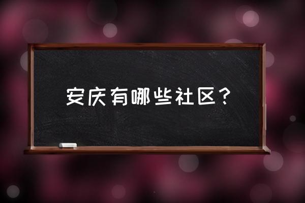 安庆迎江区有哪些小区 安庆有哪些社区？