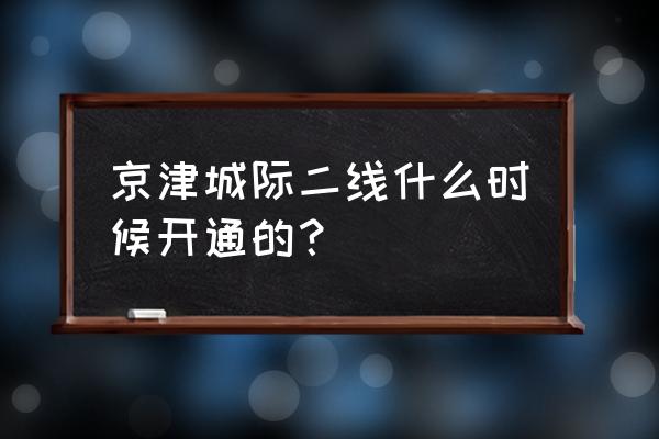 北京城际铁路二期最新消息 京津城际二线什么时候开通的？