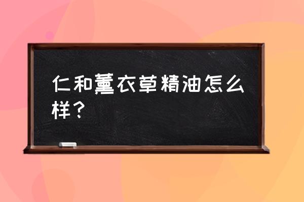 真实薰衣草精油 仁和薰衣草精油怎么样？