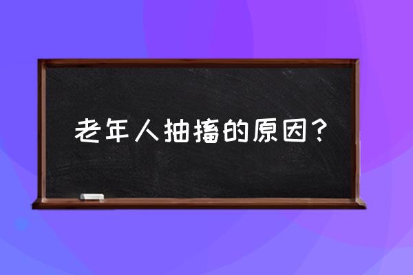 老人发烧抽搐 老年人抽搐的原因？