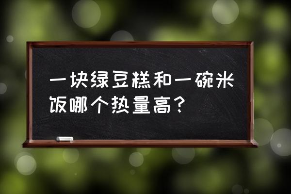 绿豆糕的热量是多少大卡 一块绿豆糕和一碗米饭哪个热量高？