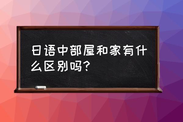 恋爱部屋日语 日语中部屋和家有什么区别吗？