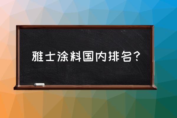 雅士利漆排名第几 雅士涂料国内排名？