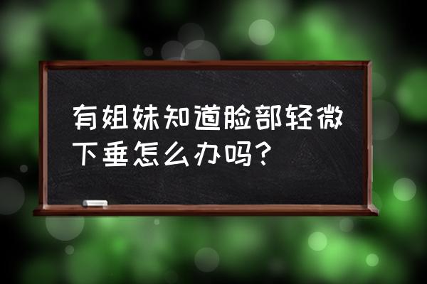 脸部下垂恢复小妙招 有姐妹知道脸部轻微下垂怎么办吗？