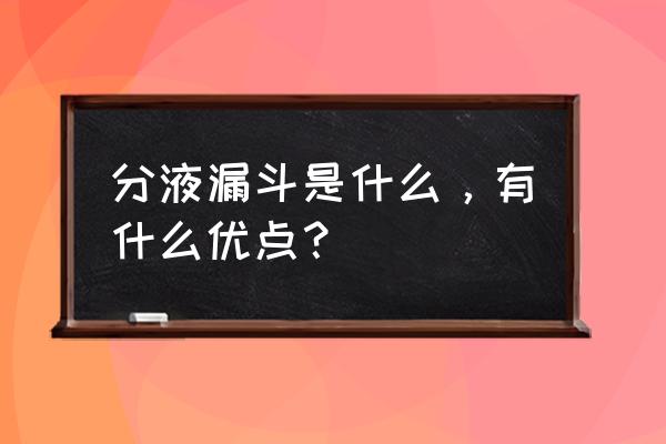 分液漏斗的好处 分液漏斗是什么，有什么优点？