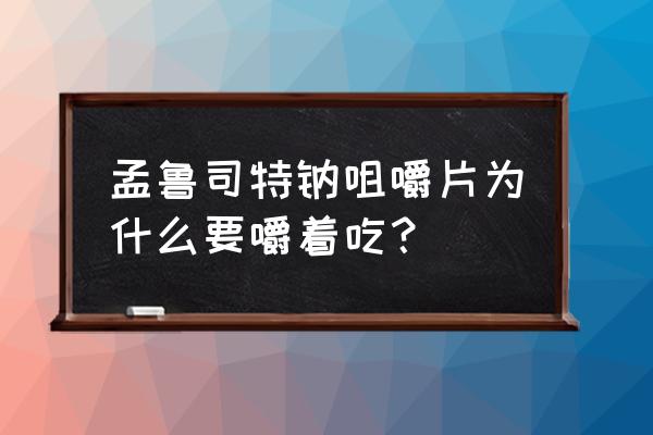 一孟鲁司特咀嚼片 孟鲁司特钠咀嚼片为什么要嚼着吃？