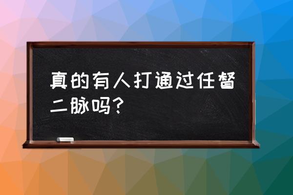 真正打通任督二脉的人 真的有人打通过任督二脉吗？