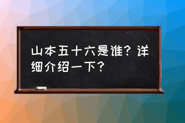 山本五十六简介 山本五十六是谁？详细介绍一下？