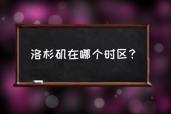 洛杉矶用哪个时间 洛杉矶在哪个时区？