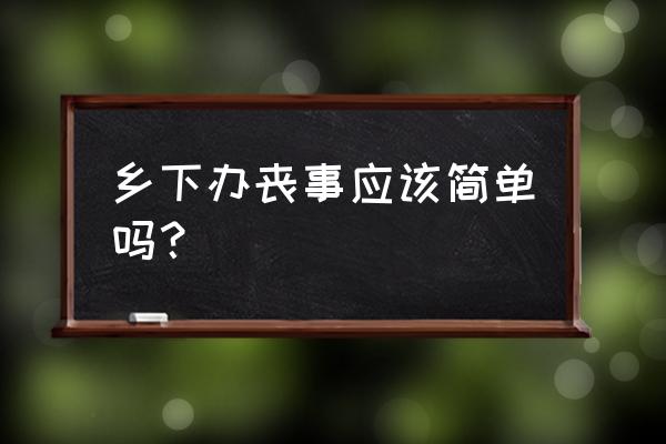 妖孽大姐老三唢呐 乡下办丧事应该简单吗？