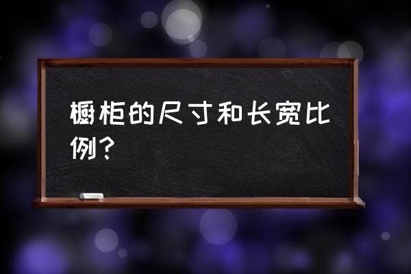 橱柜尺寸标准长宽高 橱柜的尺寸和长宽比例？