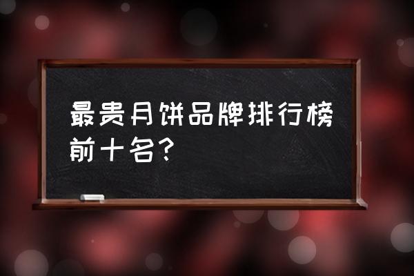 元朗荣华和元朗区别 最贵月饼品牌排行榜前十名？