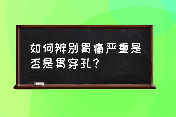 腹膜刺激征是指哪三个 如何辨别胃痛严重是否是胃穿孔？