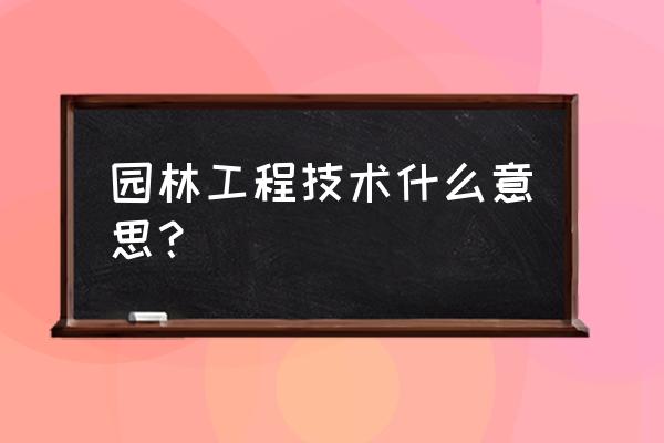 园林工程解释 园林工程技术什么意思？