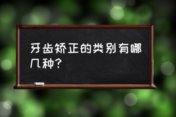 牙齿矫正器类型 牙齿矫正的类别有哪几种？