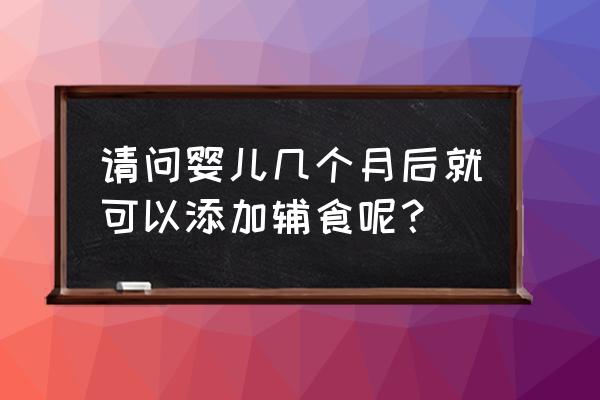 婴儿最早几个月添加辅食 请问婴儿几个月后就可以添加辅食呢？