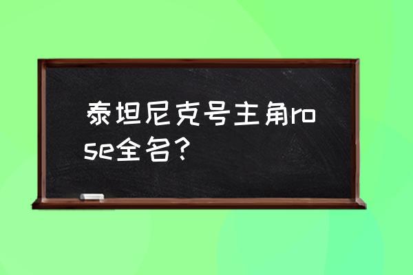 泰坦尼克号露丝全名 泰坦尼克号主角rose全名？