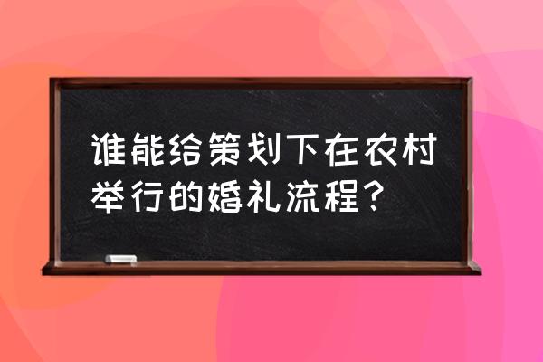 乡村婚礼策划 谁能给策划下在农村举行的婚礼流程？