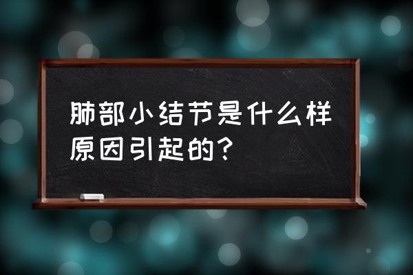 肺部小结节原因 肺部小结节是什么样原因引起的？