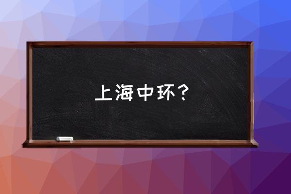 上海中环有哪些出口 上海中环？