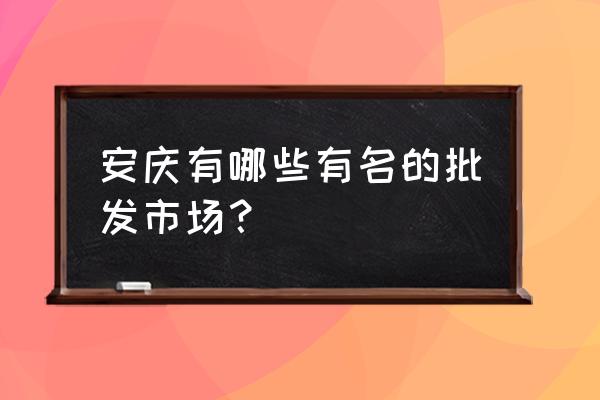 光彩大市场卖什么的 安庆有哪些有名的批发市场？