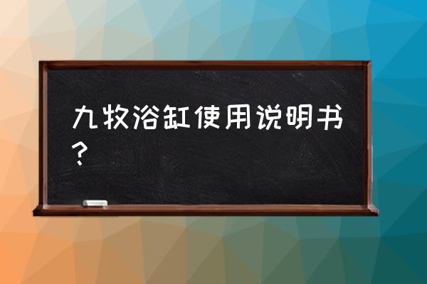 圆形浴缸怎么使用 九牧浴缸使用说明书？