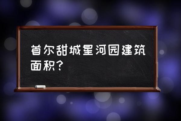 首尔甜城的房子 首尔甜城星河园建筑面积？