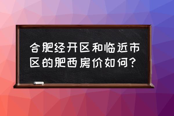 和安家园属于什么区 合肥经开区和临近市区的肥西房价如何？