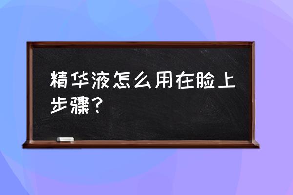 精华液怎么使用 精华液怎么用在脸上步骤？